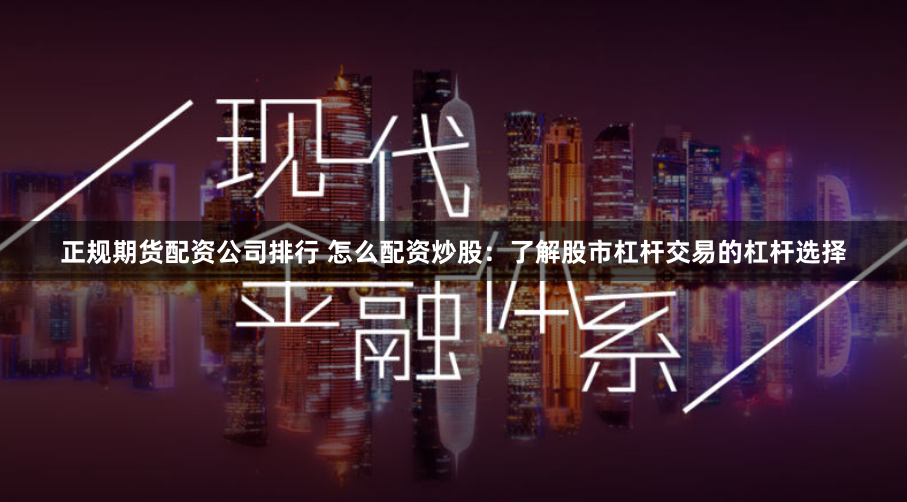 正规期货配资公司排行 怎么配资炒股：了解股市杠杆交易的杠杆选择