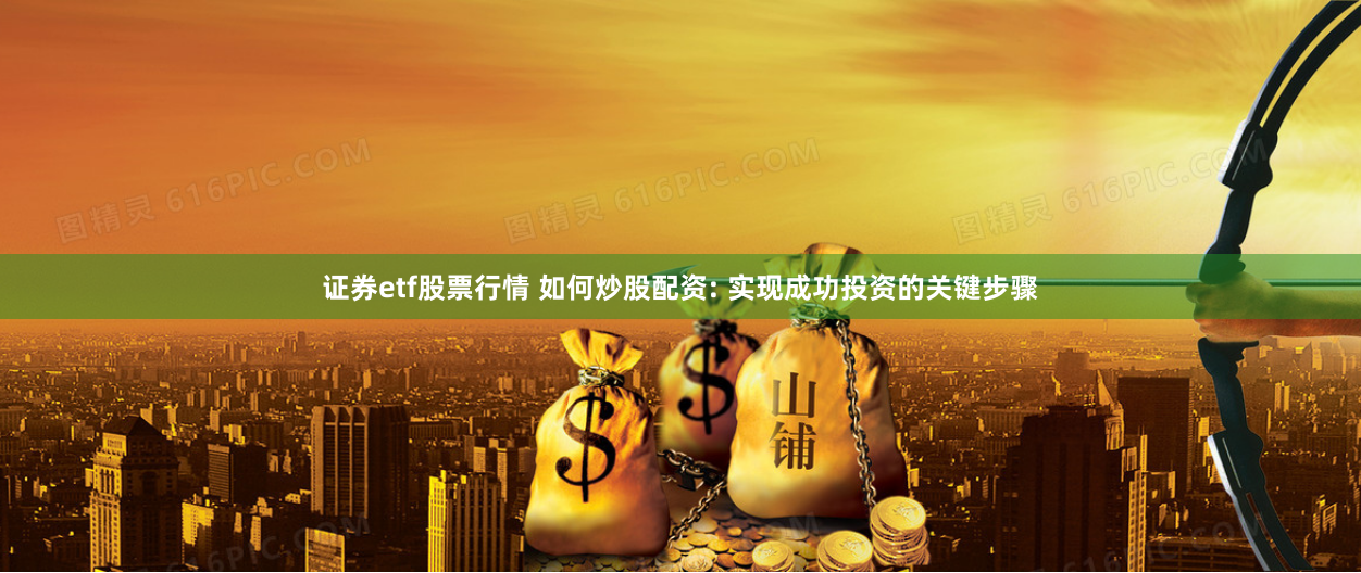 证券etf股票行情 如何炒股配资: 实现成功投资的关键步骤