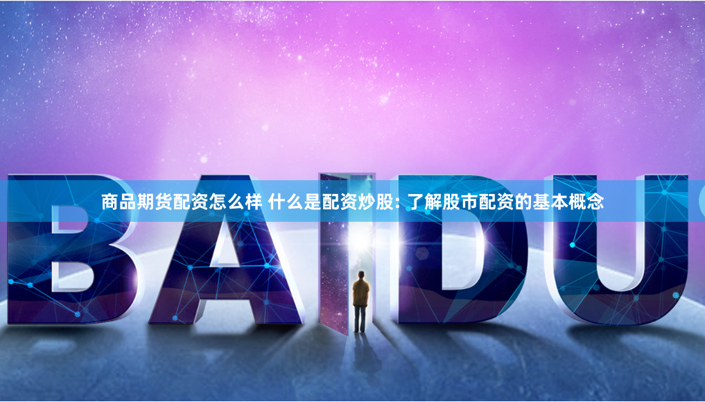 商品期货配资怎么样 什么是配资炒股: 了解股市配资的基本概念