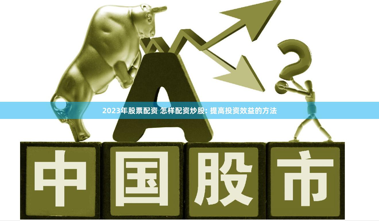 2023年股票配资 怎样配资炒股: 提高投资效益的方法