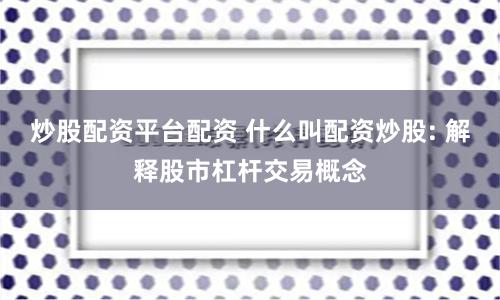 炒股配资平台配资 什么叫配资炒股: 解释股市杠杆交易概念