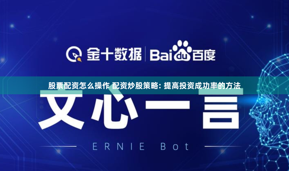 股票配资怎么操作 配资炒股策略: 提高投资成功率的方法