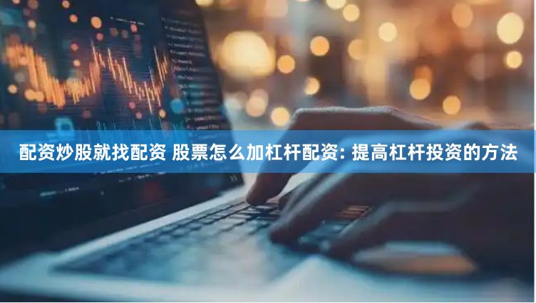 配资炒股就找配资 股票怎么加杠杆配资: 提高杠杆投资的方法