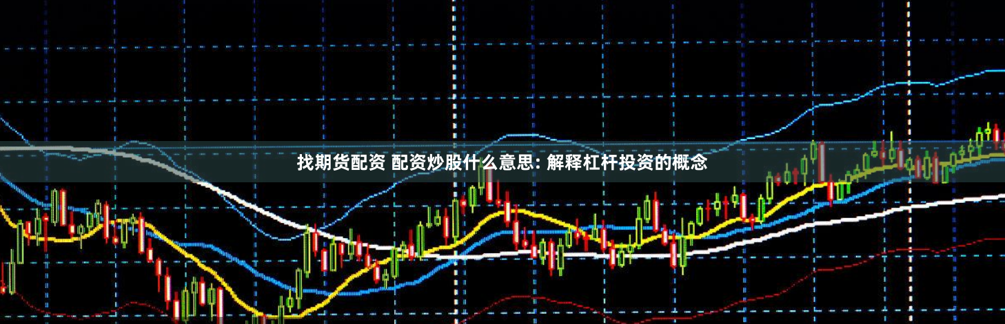 找期货配资 配资炒股什么意思: 解释杠杆投资的概念