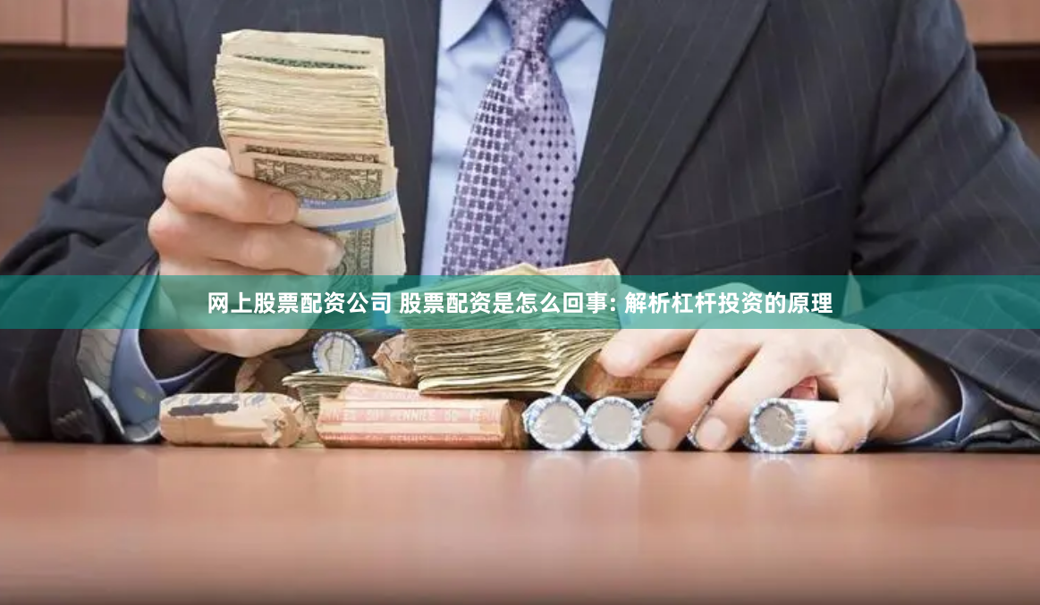 网上股票配资公司 股票配资是怎么回事: 解析杠杆投资的原理