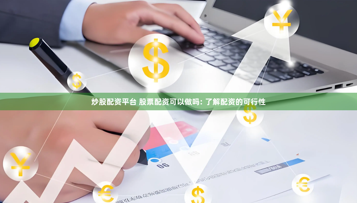 炒股配资平台 股票配资可以做吗: 了解配资的可行性