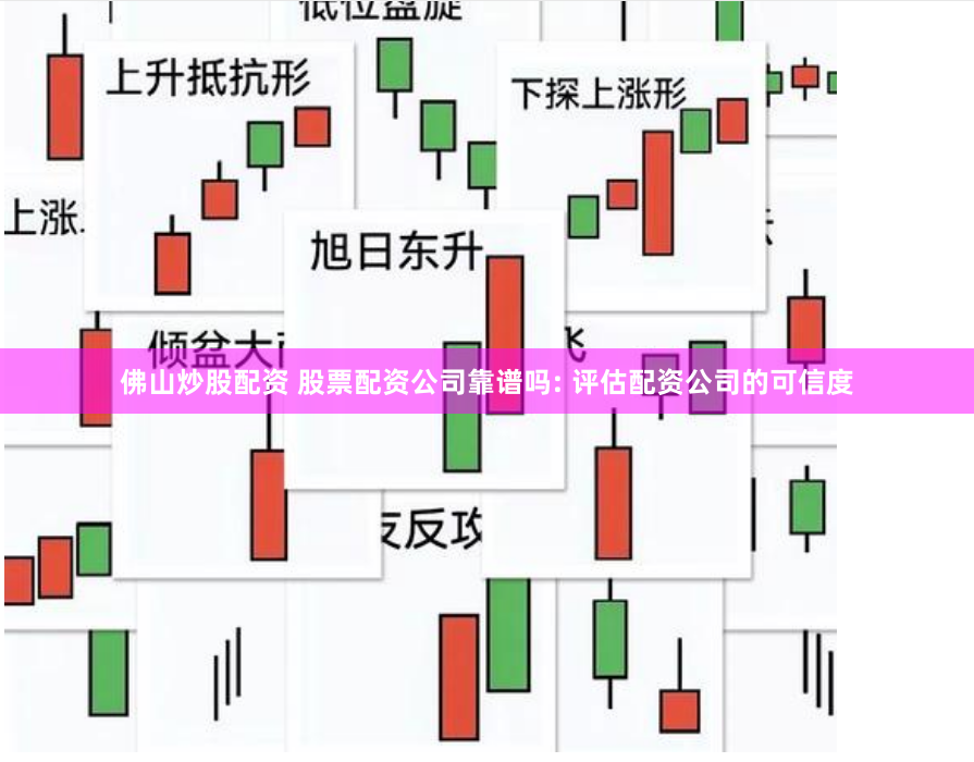 佛山炒股配资 股票配资公司靠谱吗: 评估配资公司的可信度