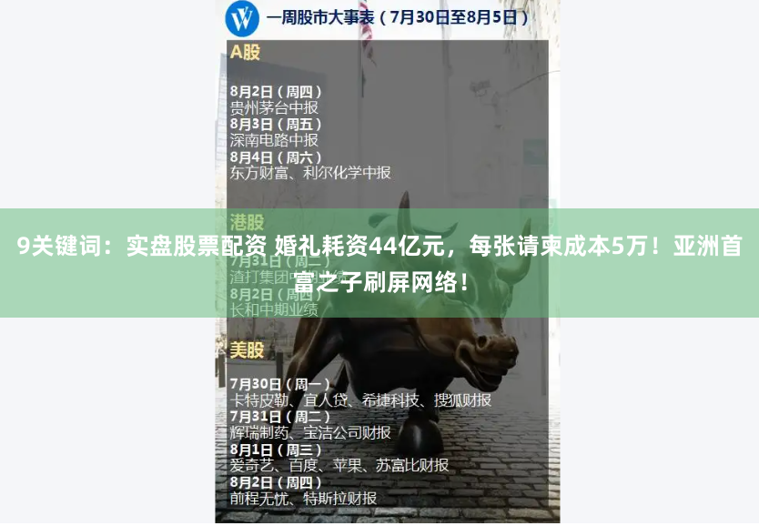 9关键词：实盘股票配资 婚礼耗资44亿元，每张请柬成本5万！亚洲首富之子刷屏网络！