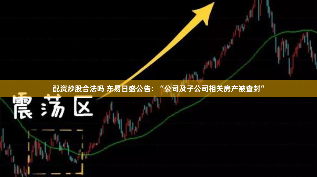 配资炒股合法吗 东易日盛公告：“公司及子公司相关房产被查封”