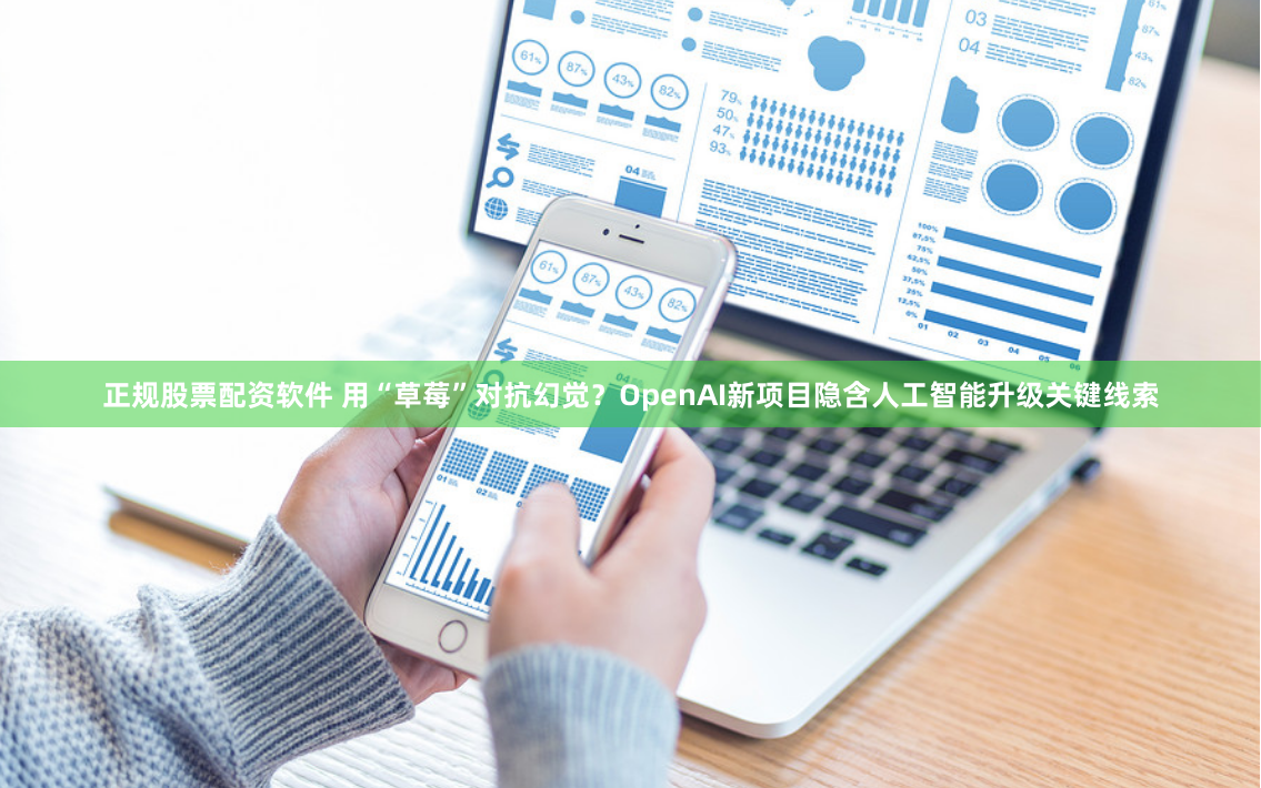 正规股票配资软件 用“草莓”对抗幻觉？OpenAI新项目隐含人工智能升级关键线索