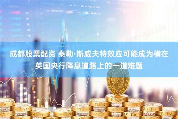 成都股票配资 泰勒·斯威夫特效应可能成为横在英国央行降息道路上的一道难题