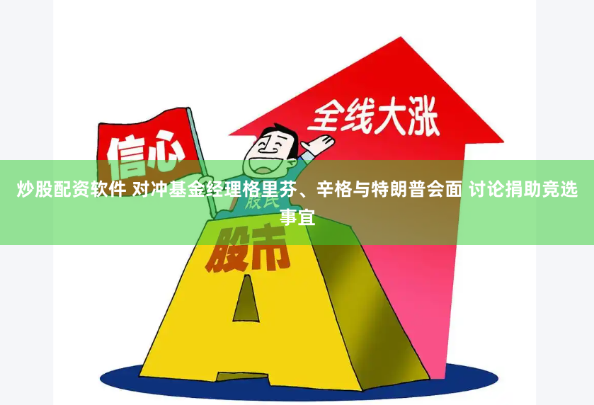 炒股配资软件 对冲基金经理格里芬、辛格与特朗普会面 讨论捐助竞选事宜
