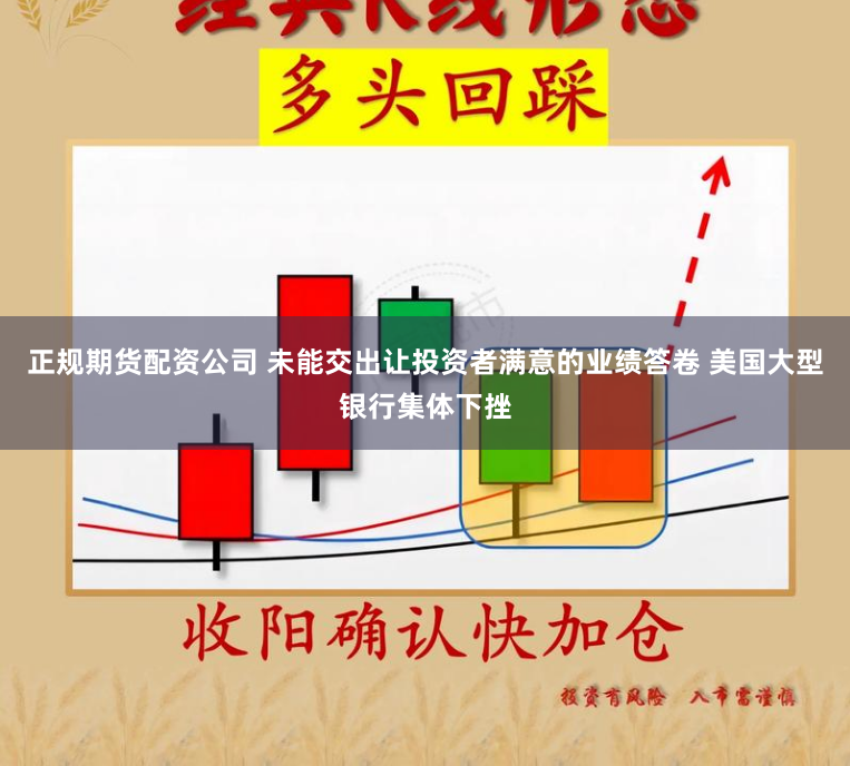 正规期货配资公司 未能交出让投资者满意的业绩答卷 美国大型银行集体下挫
