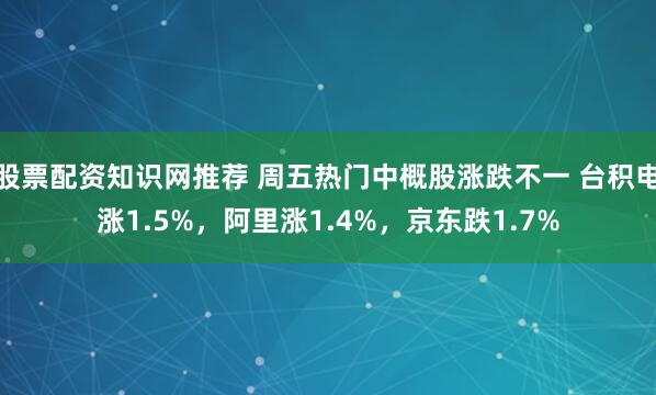 股票配资知识网推荐 周五热门中概股涨跌不一 台积电涨1.5%，阿里涨1.4%，京东跌1.7%
