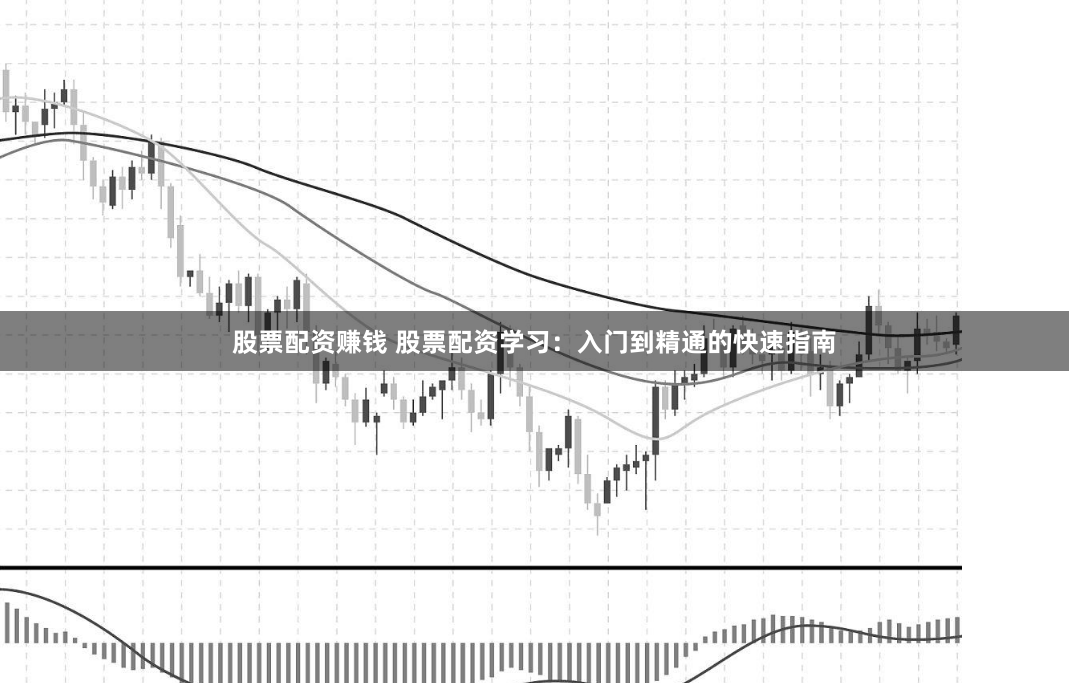 股票配资赚钱 股票配资学习：入门到精通的快速指南