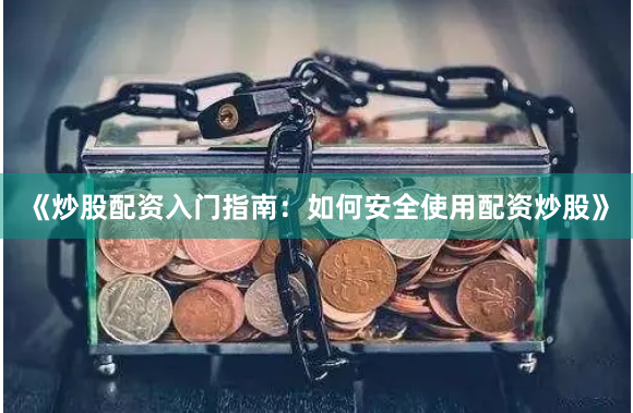 《炒股配资入门指南：如何安全使用配资炒股》