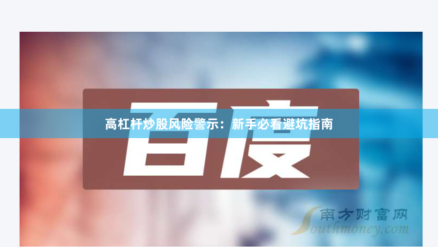 高杠杆炒股风险警示：新手必看避坑指南