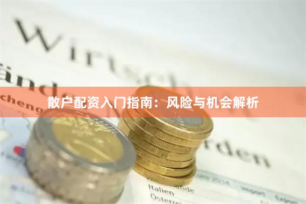 散户配资入门指南：风险与机会解析
