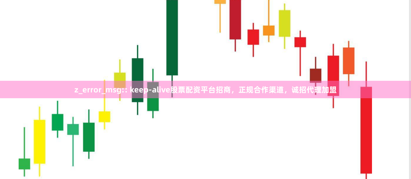 z_error_msg:: keep-alive股票配资平台招商，正规合作渠道，诚招代理加盟