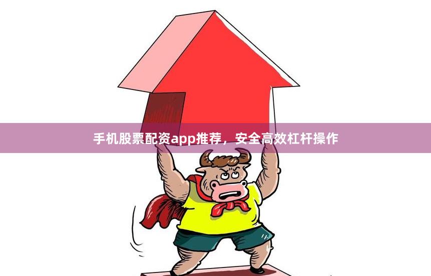 手机股票配资app推荐，安全高效杠杆操作