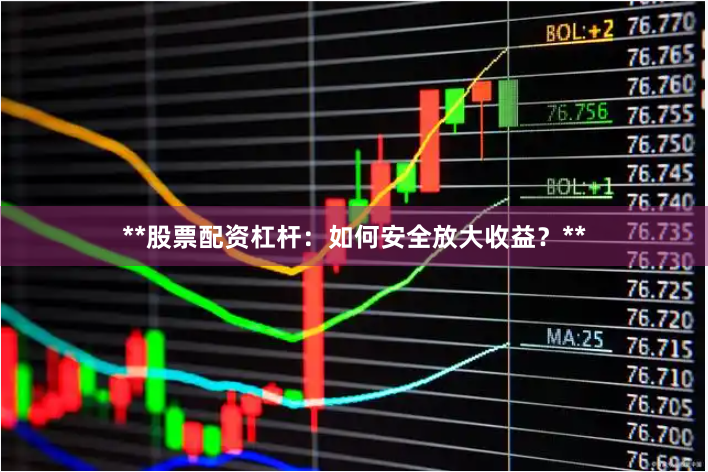 **股票配资杠杆：如何安全放大收益？**