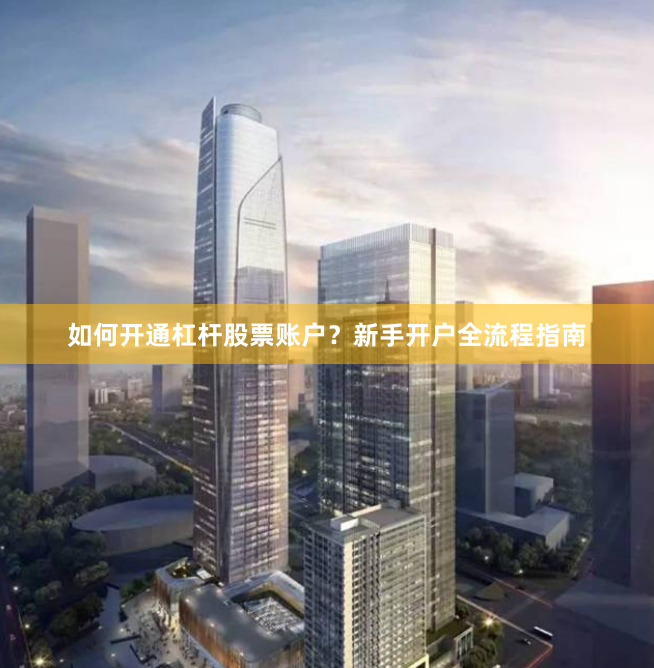 如何开通杠杆股票账户？新手开户全流程指南