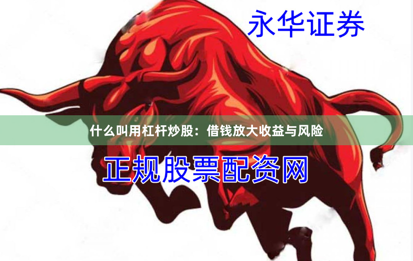 什么叫用杠杆炒股：借钱放大收益与风险