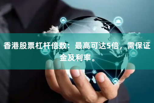香港股票杠杆倍数：最高可达5倍，需保证金及利率。